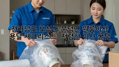 전라남도 보성군 문덕면 원룸이사 용달 체크리스트 & 저렴한 이사 꿀팁! 🚛📦