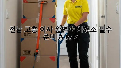 전남 고흥 이사🧹✨ 완벽 이사청소 필수 준비 A to Z!